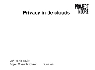 Privacy in de clouds Lieneke Viergever Project Moore Advocaten  16 juni 2011 