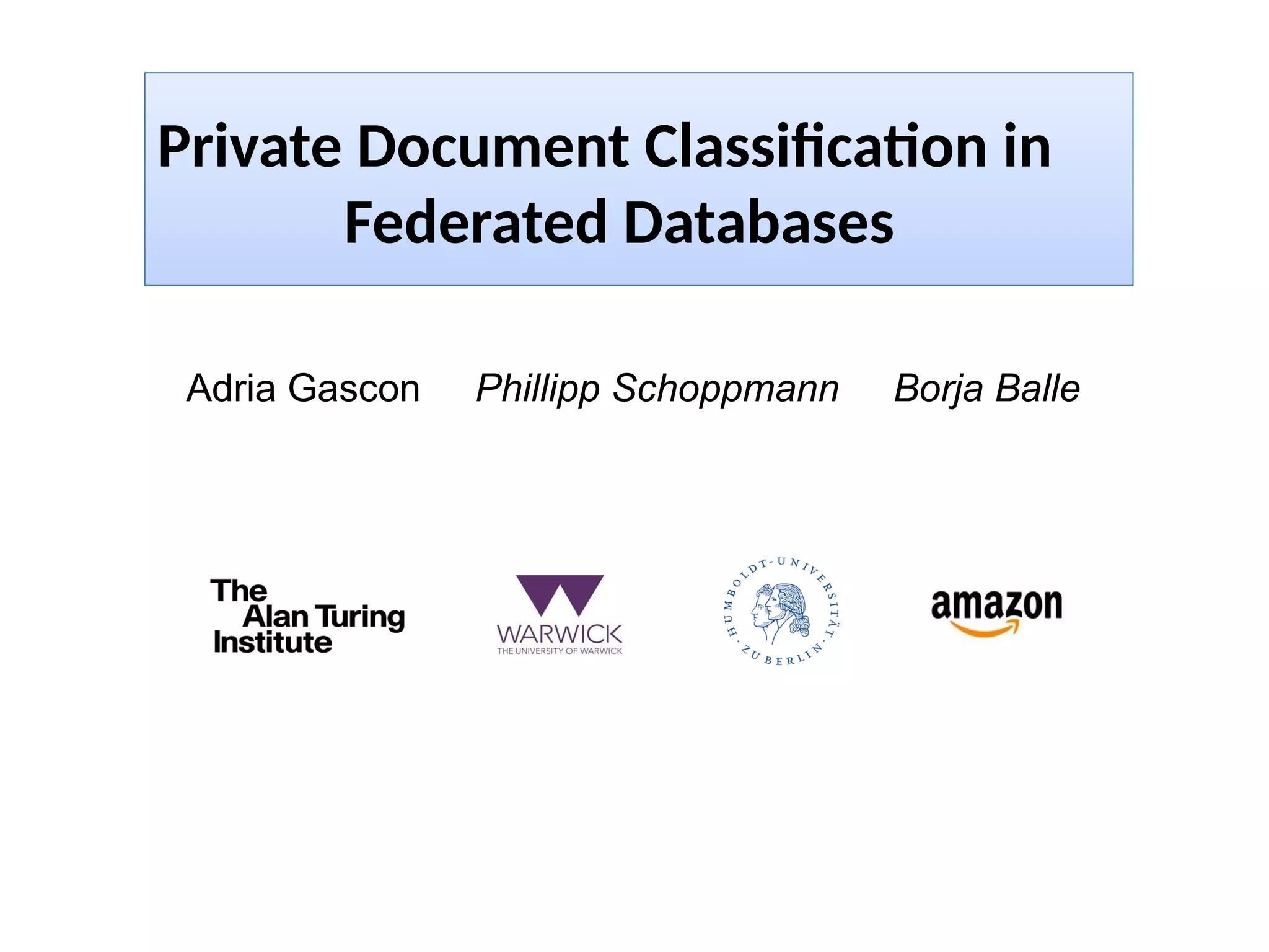Adria Gascon Phillipp Schoppmann Borja Balle
Private Document Classifcaton in
Federated Databases
 