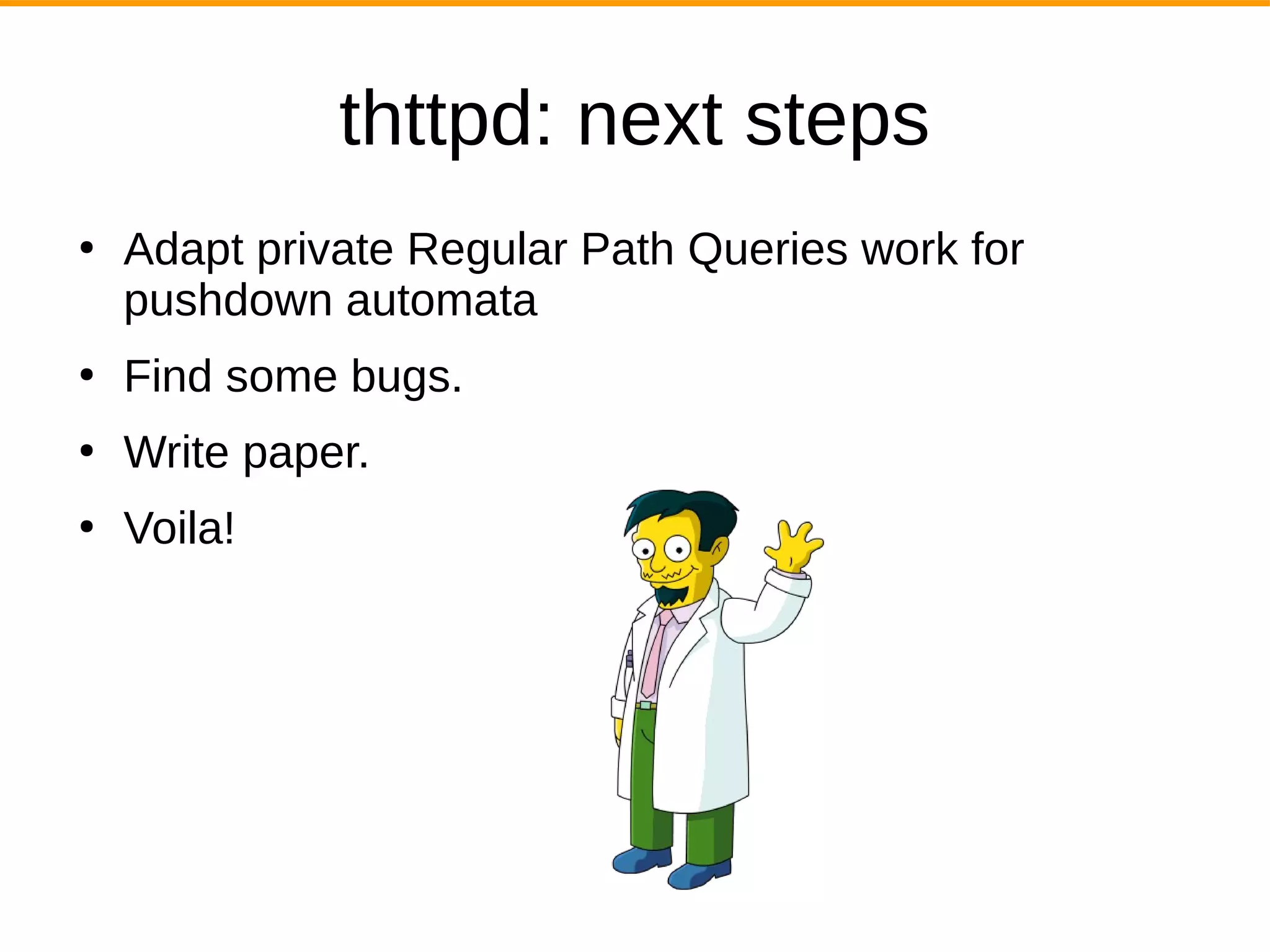 thttpd: next steps
●
Adapt private Regular Path Queries work for
pushdown automata
●
Find some bugs.
●
Write paper.
●
Voila!
 