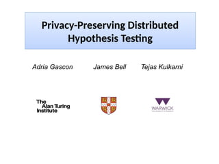 Adria Gascon James Bell Tejas Kulkarni
Privacy-Preserving Distributed
Hypothesis Testng
 
