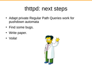 thttpd: next steps
●
Adapt private Regular Path Queries work for
pushdown automata
●
Find some bugs.
●
Write paper.
●
Voila!
 