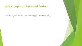 Advantages of Proposed System
 Multi-keyword ranked search over encrypted cloud data (MRSE)
 