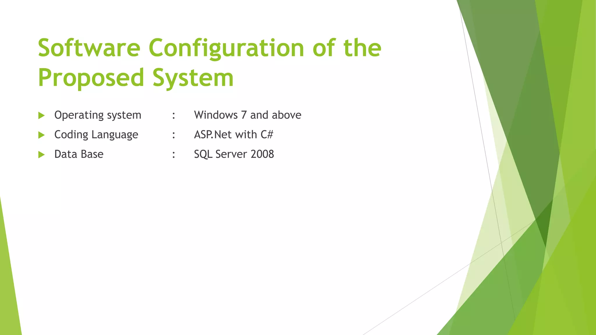 Software Configuration of the
Proposed System
 Operating system : Windows 7 and above
 Coding Language : ASP.Net with C#
 Data Base : SQL Server 2008
 