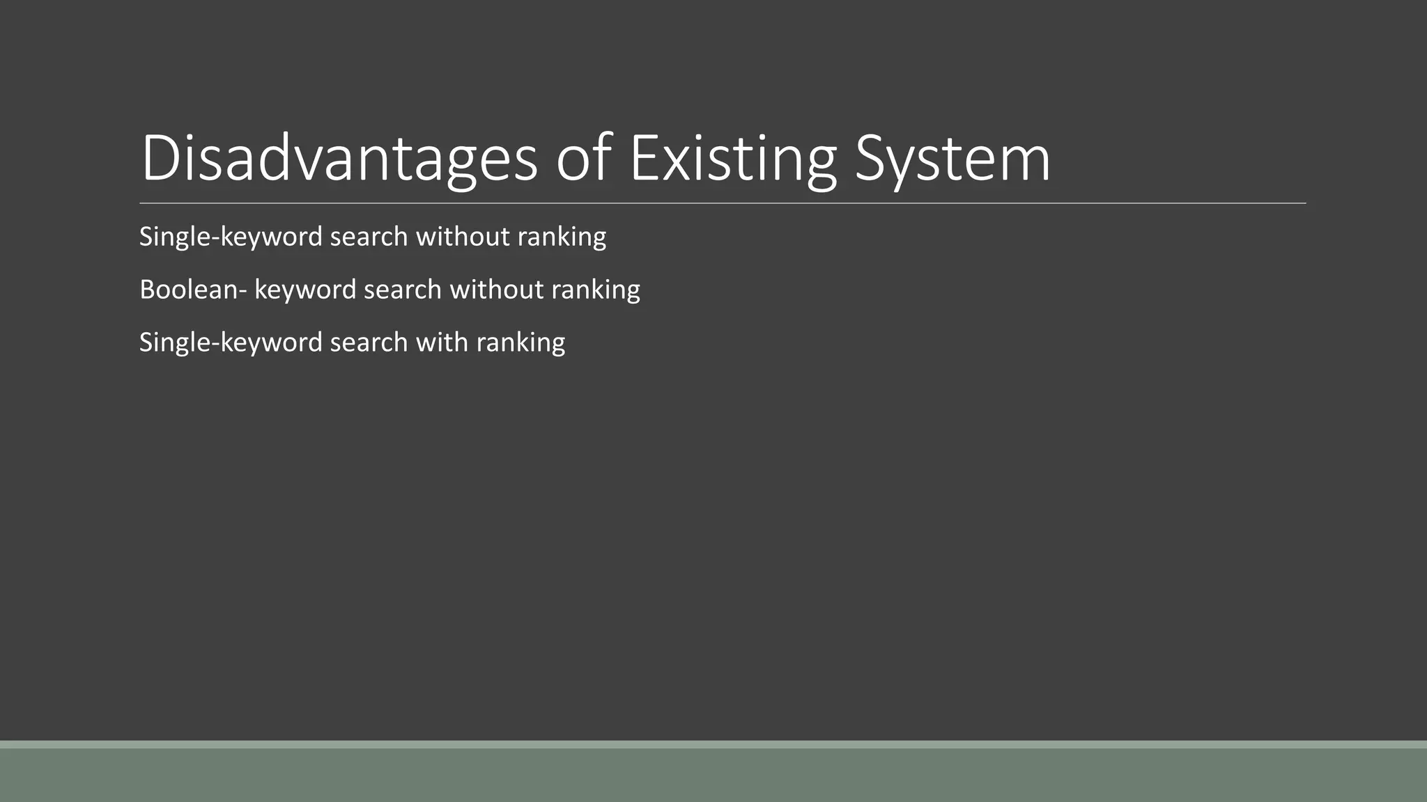 Disadvantages of Existing System 
Single-keyword search without ranking 
Boolean- keyword search without ranking 
Single-keyword search with ranking 
 