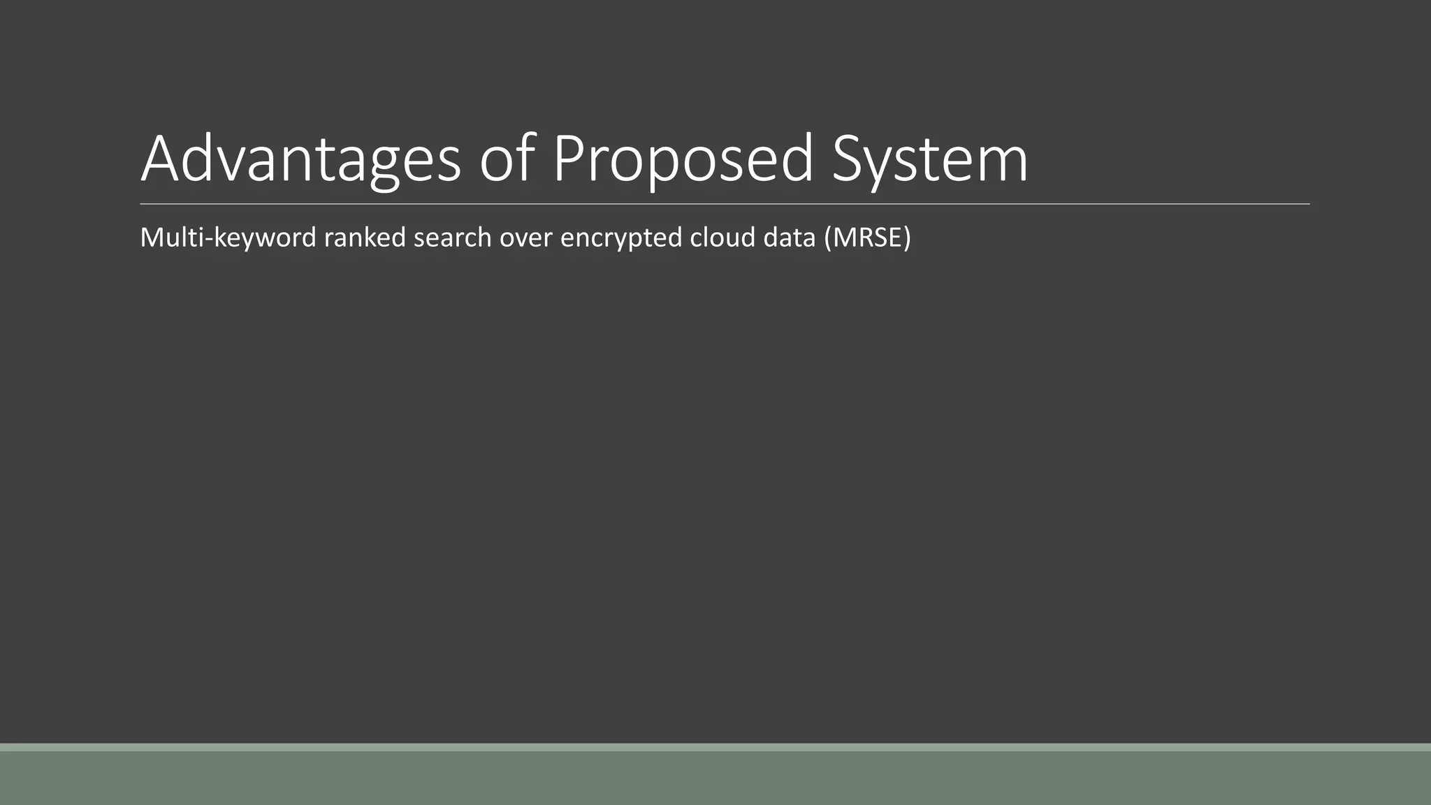 Advantages of Proposed System 
Multi-keyword ranked search over encrypted cloud data (MRSE) 
 