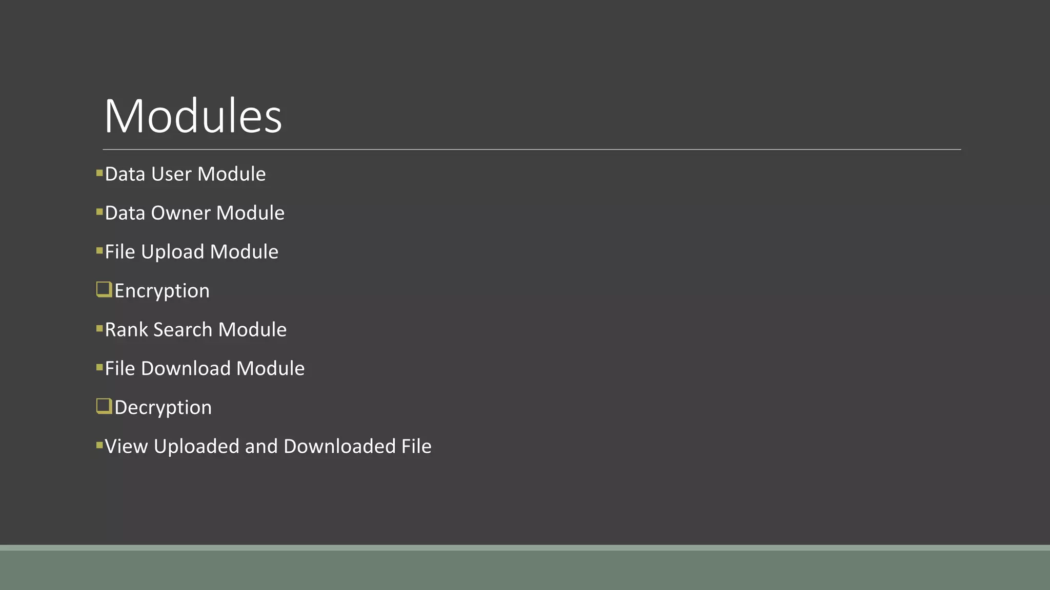 Modules 
Data User Module 
Data Owner Module 
File Upload Module 
Encryption 
Rank Search Module 
File Download Module 
Decryption 
View Uploaded and Downloaded File 
 