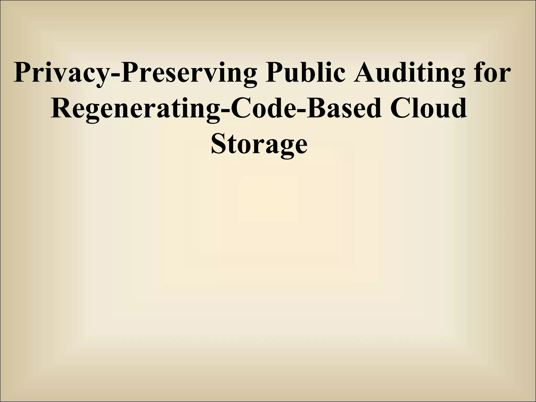 Privacy-Preserving Public Auditing for
Regenerating-Code-Based Cloud
Storage
 