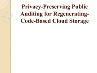 Privacy-Preserving Public
Auditing for Regenerating-
Code-Based Cloud Storage
 