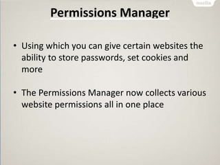 Permissions Manager
• Using which you can give certain websites the
ability to store passwords, set cookies and
more
• The Permissions Manager now collects various
website permissions all in one place
 