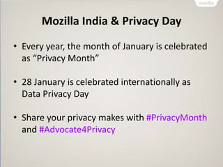 Mozilla India & Privacy Day
• Every year, the month of January is celebrated
as “Privacy Month”
• 28 January is celebrated internationally as
Data Privacy Day
• Share your privacy makes with #PrivacyMonth
and #Advocate4Privacy
 