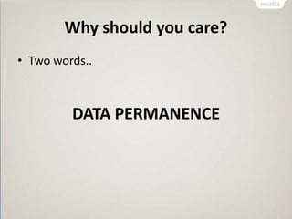 Why should you care?
• Two words..
DATA PERMANENCE
 