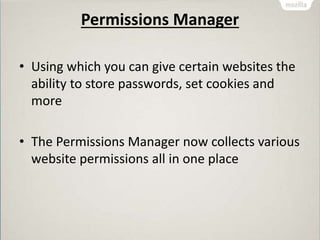 Permissions Manager
• Using which you can give certain websites the
ability to store passwords, set cookies and
more
• The Permissions Manager now collects various
website permissions all in one place
 
