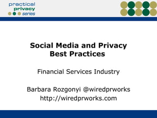 Social Media and Privacy
     Best Practices

   Financial Services Industry

Barbara Rozgonyi @wiredprworks
    http://wiredprworks.com
 