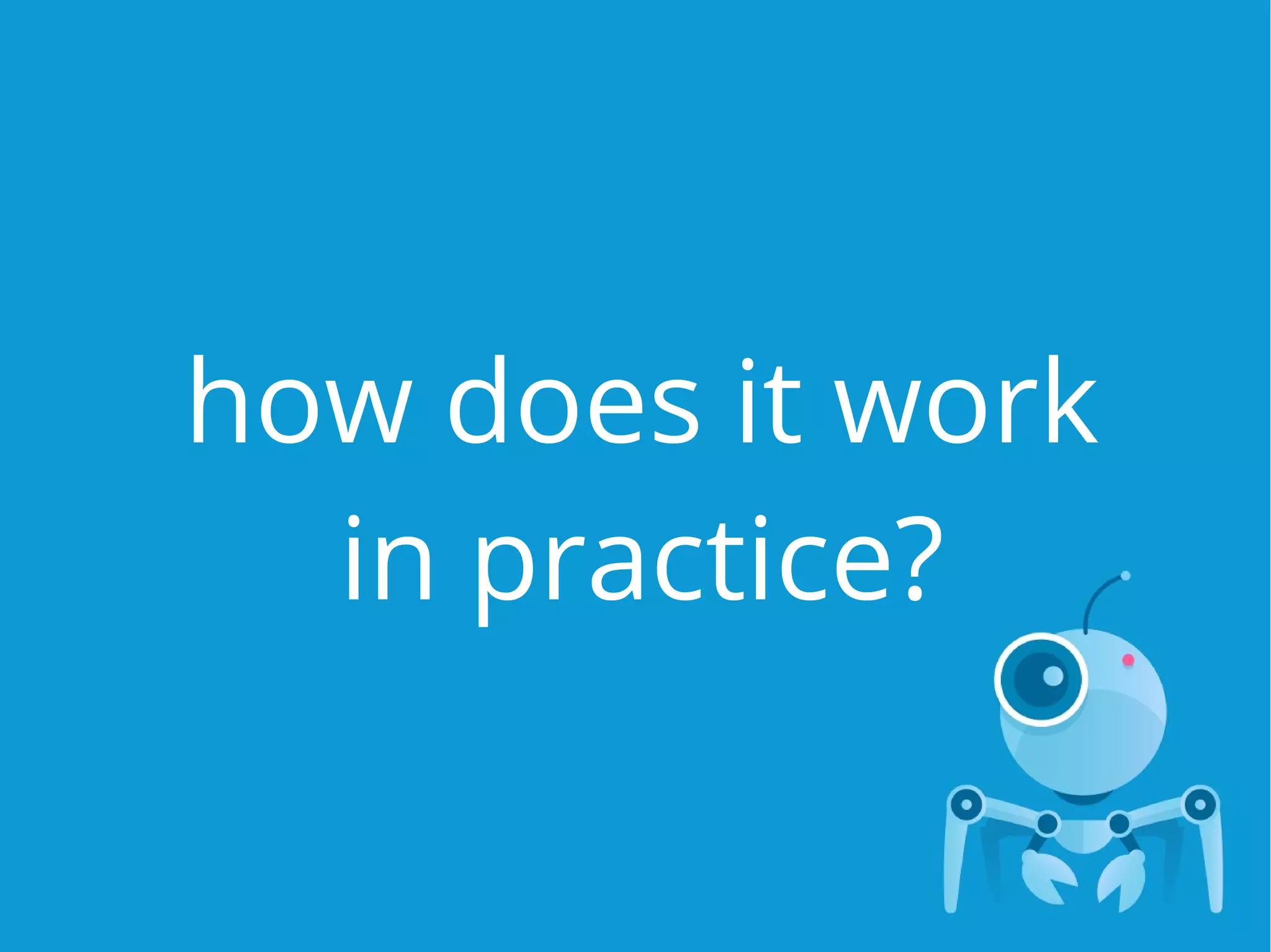 how does it work
in practice?
 