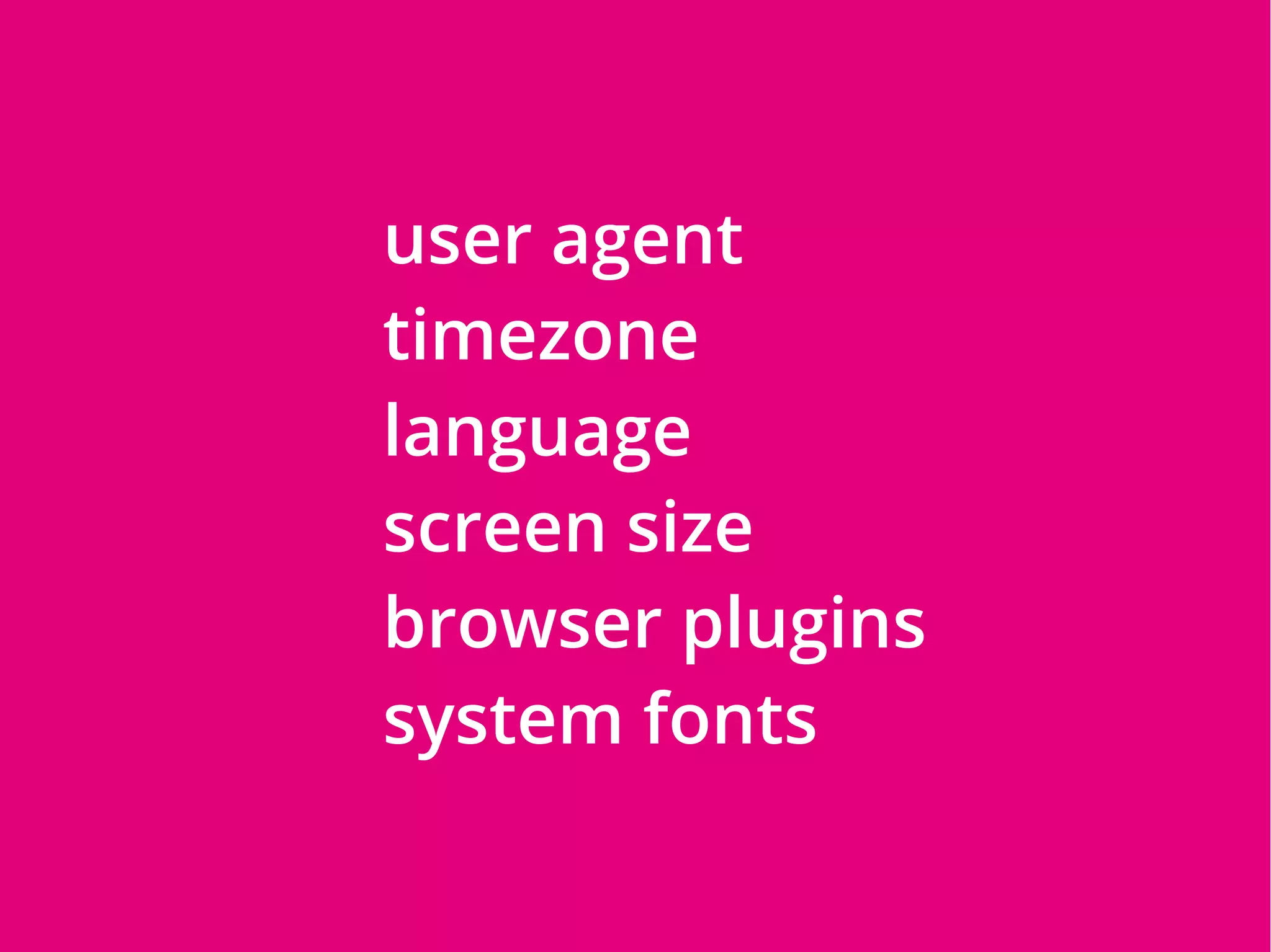 user agent
timezone
language
screen size
browser plugins
system fonts
 