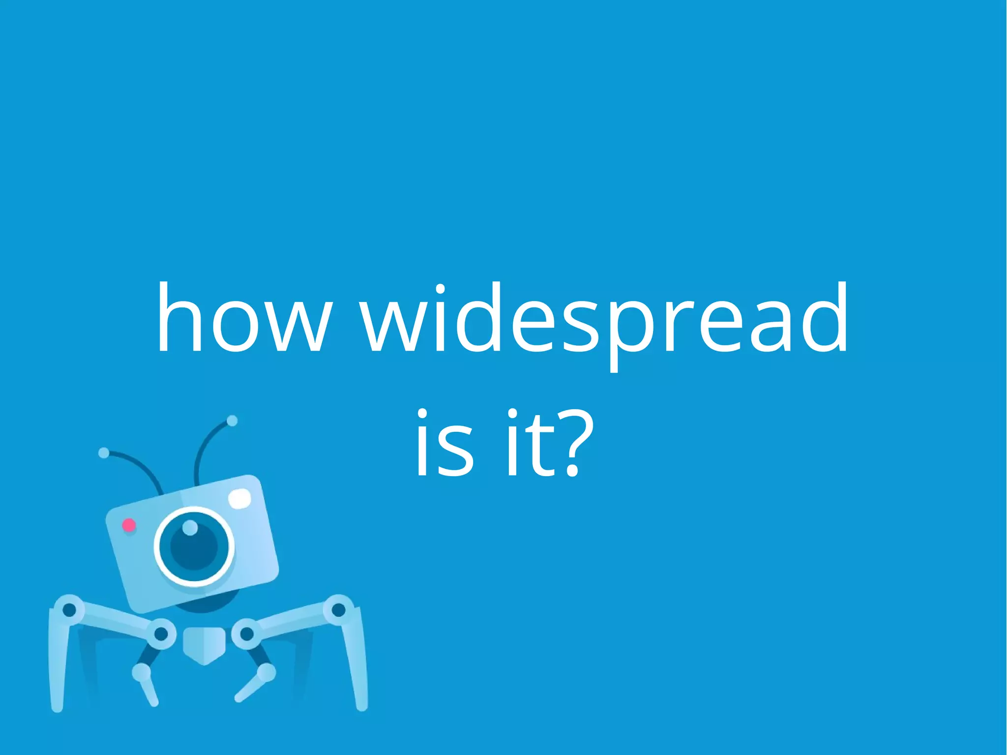 how widespread
is it?
 