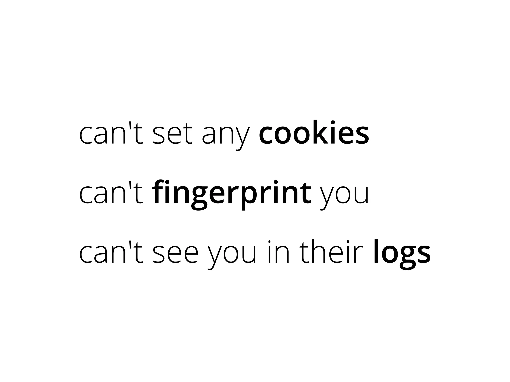 can't set any cookies
can't fingerprint you
can't see you in their logs
 
