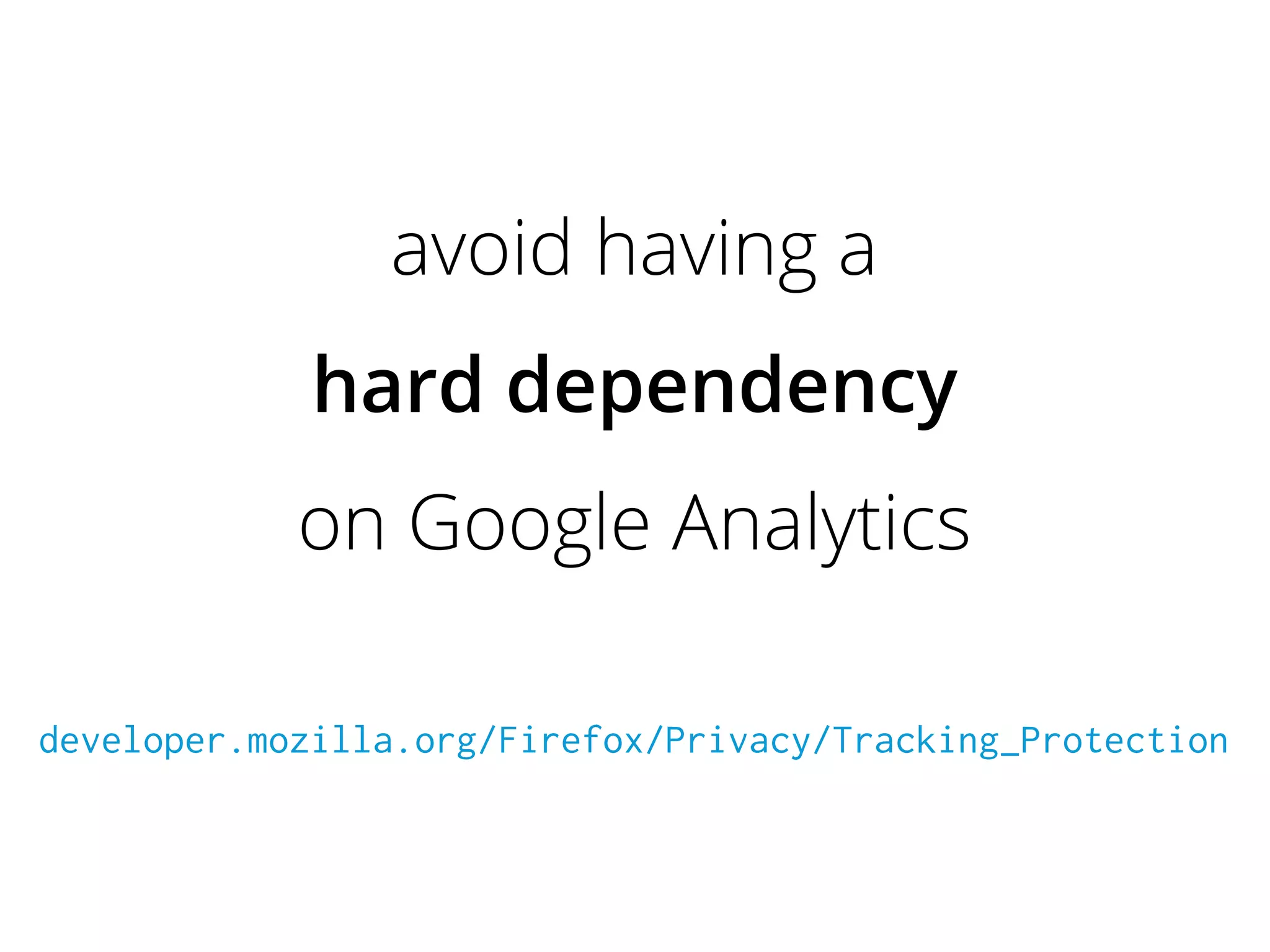 avoid having a
hard dependency
on Google Analytics
developer.mozilla.org/Firefox/Privacy/Tracking_Protection
 