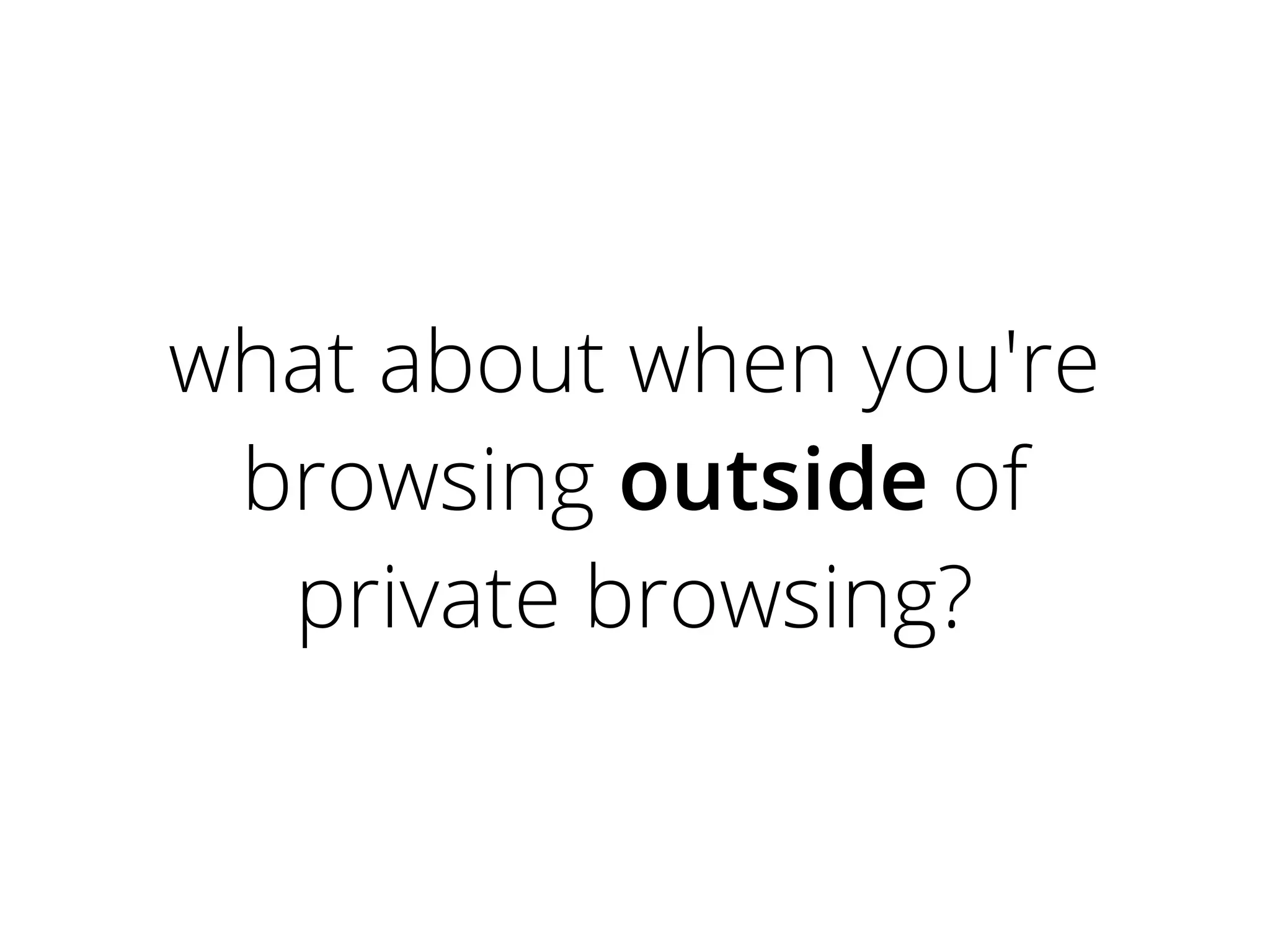 what about when you're
browsing outside of
private browsing?
 