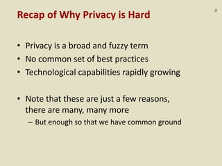 :16
Recap of Why Privacy is Hard
• Privacy is a broad and fuzzy term
• No common set of best practices
• Technological capabilities rapidly growing
• Note that these are just a few reasons,
there are many, many more
– But enough so that we have common ground
 