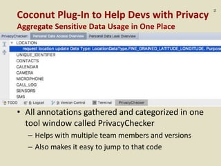 :51
Coconut Plug-In to Help Devs with Privacy
Aggregate Sensitive Data Usage in One Place
• All annotations gathered and categorized in one
tool window called PrivacyChecker
– Helps with multiple team members and versions
– Also makes it easy to jump to that code
 
