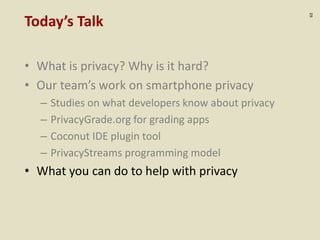 :62
Today’s Talk
• What is privacy? Why is it hard?
• Our team’s work on smartphone privacy
– Studies on what developers know about privacy
– PrivacyGrade.org for grading apps
– Coconut IDE plugin tool
– PrivacyStreams programming model
• What you can do to help with privacy
 