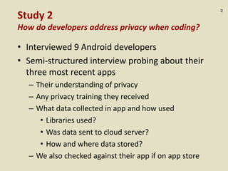 :42
Study 2
How do developers address privacy when coding?
• Interviewed 9 Android developers
• Semi-structured interview ...