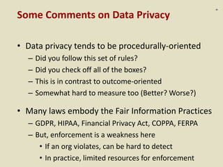 :9
Some Comments on Data Privacy
• Data privacy tends to be procedurally-oriented
– Did you follow this set of rules?
– Di...