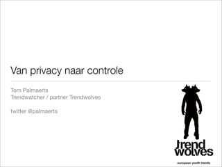Van privacy naar controle
Tom Palmaerts
Trendwatcher / partner Trendwolves

twitter @palmaerts
 