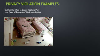 PRIVACY VIOLATION EXAMPLES
1
0
Mother Horrified to Learn Hackers Put
Live Feed of Daughters' Bedroom Online
 