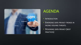 AGENDA
• INTRODUCTION
• EMERGING DATA PRIVACY TRENDS IN
FACING VOLVING THREATS.
• DESIGNING DATA PRIVACY (BEST
PRACTICES)
 