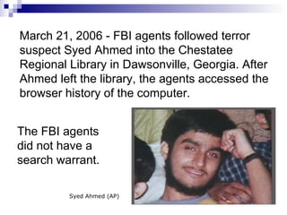 March 21, 2006 - FBI agents followed terror suspect Syed Ahmed into the Chestatee Regional Library in Dawsonville, Georgia. After Ahmed left the library, the agents accessed the browser history of the computer.  The FBI agents did not have a search warrant.  Syed Ahmed (AP) 