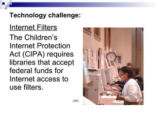 Technology challenge: Internet Filters The Children’s Internet Protection Act (CIPA) requires libraries that accept federal funds for Internet access to use filters. (AP) 