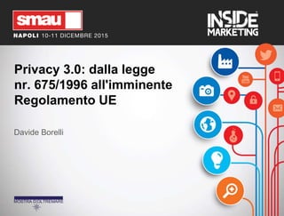 Privacy 3.0: dalla legge
nr. 675/1996 all'imminente
Regolamento UE
Davide Borelli
 