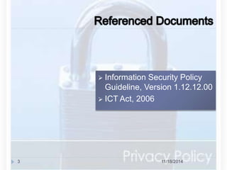  Information Security Policy 
Guideline, Version 1.12.12.00 
 ICT Act, 2006 
3 11/18/2014 
 