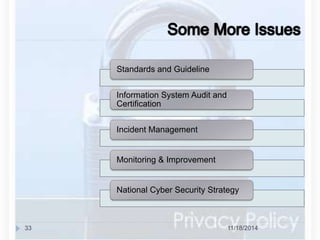 Standards and Guideline 
Information System Audit and 
Certification 
Incident Management 
Monitoring & Improvement 
National Cyber Security Strategy 
33 11/18/2014 
 