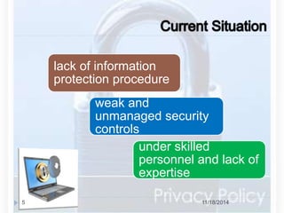 lack of information 
protection procedure 
weak and 
unmanaged security 
controls 
under skilled 
personnel and lack of 
expertise 
5 11/18/2014 
 