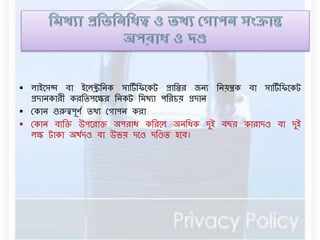  োইনসন্স িা ইনেিবেক সার্টডবিনকট প্রাবির েেয বেয়ন্ত্রক িা সার্টডবিনকট 
প্রদােকারী করবিপনক্ষর বেকট বর্থযা পবরচয় প্রদাে 
 রকাে গুরুত্বপূণড িথয রগাপে করা 
 রকাে িযবক্ত উপনরাক্ত অপরাধ কবরনে অেবধক দুই িছর কারাদণ্ড িা দুই 
েক্ষ টাকা অথডদণ্ড িা উভয় দনণ্ড দবণ্ডি হনি। 
 