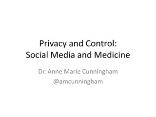 Privacy and Control:
Social Media and Medicine
Dr. Anne Marie Cunningham
@amcunningham
 