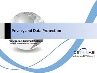 Privacy and Data Protection

Prof. Dr.-Ing. Kalamullah Ramli
Executive Team National ICT Council




                                      Indonesia ICT Council
 