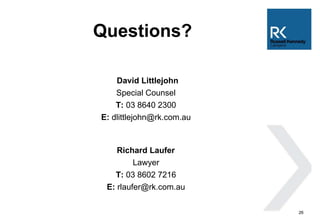 Questions? 
26 
David Littlejohn 
Special Counsel 
T: 03 8640 2300 
E: dlittlejohn@rk.com.au 
Richard Laufer 
Lawyer 
T: 0...
