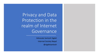 Privacy and Data
Protection in the
realm of Internet
Governance
Advocate Santosh Sigdel
Internet Society Nepal
@sigdelsantosh
 