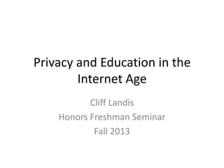 Privacy and Education in the
Internet Age
Cliff Landis
Honors Freshman Seminar
Fall 2013

 