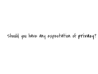 Should you have any expectation of privacy?

 