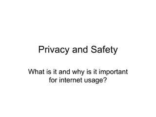 Privacy and Safety

What is it and why is it important
      for internet usage?
 