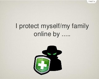 I protect myself/my family
online by .....

 