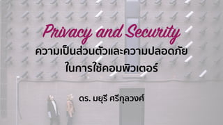 Privacy and Security
ความเป็นส่วนตัวและความปลอดภัย
ในการใช้คอมพิวเตอร์
ดร. มยุรี ศรีกุลวงศ์
 