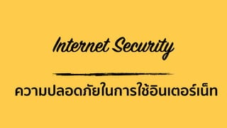 Internet Security
ความปลอดภัยในการใช้อินเตอร์เน็ท
 