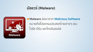 มัลแวร์ (Malware)
!Malware ย่อมาจาก Malicious Software
หมายถึงโปรแกรมประสงค์ร้ายต่างๆ เช่น
ไวรัส เวิร์ม และโทรจันฮอร์ส
 