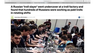 https://www.businessinsider.com/russian-troll-slayer-went-undercover-at-a-troll-factory-2019-3?
utm_content=buﬀer3d2f7&utm_medium=social&utm_source=facebook.com&utm_campaign=buﬀer-
insider-design&fbclid=IwAR2DybbmyJRLtb7VOpU2iBuCmivnV0vpFVKWNOtrqXE3gLF_y9r0xVtN4yg
 